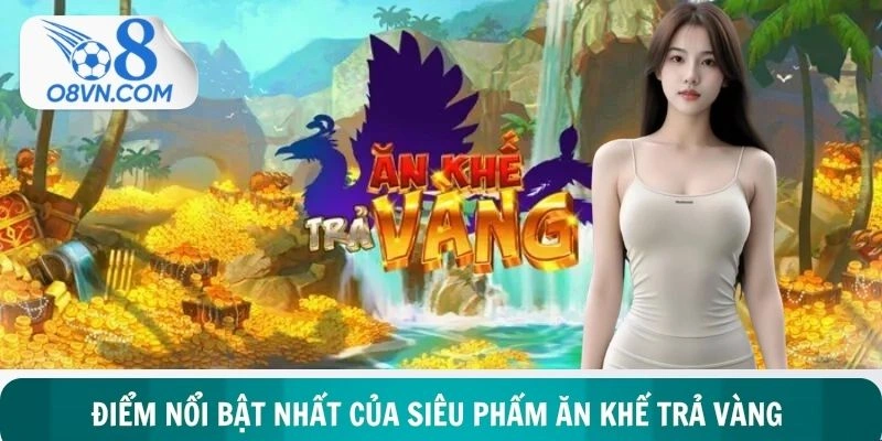 Điểm nổi bật nhất của siêu phẩm ăn khế trả vàng năm 2026